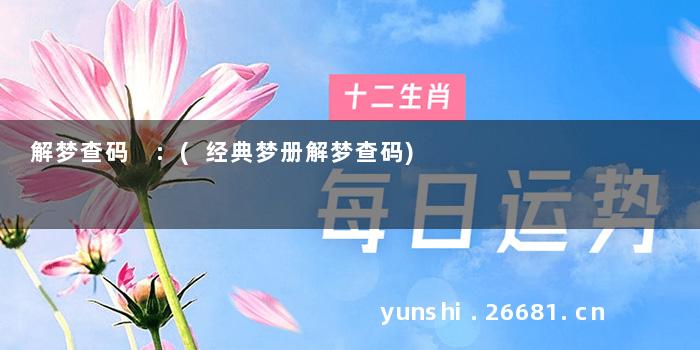 解梦查码 :(经典梦册解梦查码)